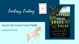 Read more about the article Fantasy Friday: Across the Green Grass Fields by Seanan McGuire